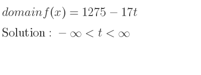 The domain of f(x)=1275-17t is -infinity <t<infinity